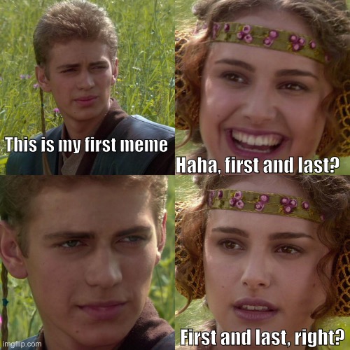 First Meme | This is my first meme; Haha, first and last? First and last, right? | image tagged in anakin padme 4 panel | made w/ Imgflip meme maker