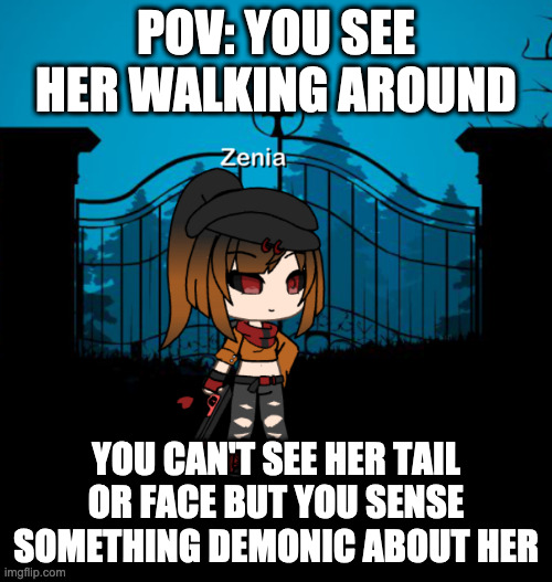 wdyd | POV: YOU SEE HER WALKING AROUND; YOU CAN'T SEE HER TAIL OR FACE BUT YOU SENSE SOMETHING DEMONIC ABOUT HER | image tagged in zenia | made w/ Imgflip meme maker