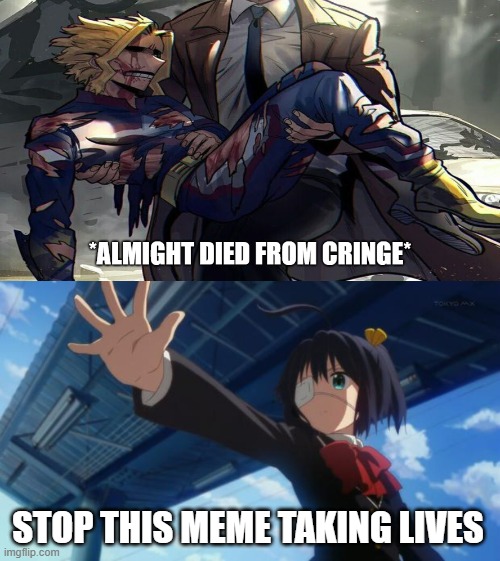 STOP THIS MEME TAKING LIVES | image tagged in almight died from cringe,stop in the name of anime | made w/ Imgflip meme maker