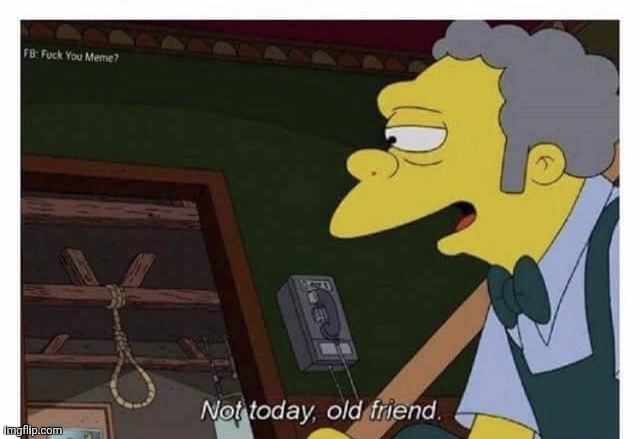 Not Today Old Friend | image tagged in not today old friend | made w/ Imgflip meme maker