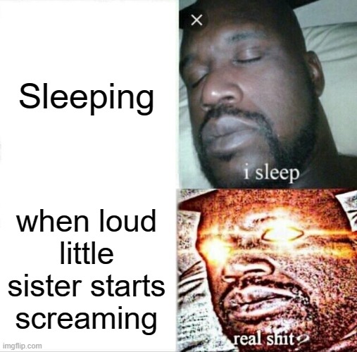 Yes | Sleeping; when loud little sister starts screaming | image tagged in memes,sleeping shaq | made w/ Imgflip meme maker