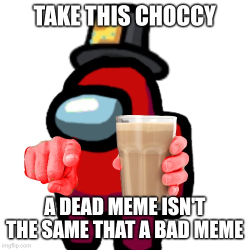 #revivechoccymilkcausegoodremembers | TAKE THIS CHOCCY; A DEAD MEME ISN'T THE SAME THAT A BAD MEME | image tagged in have some choccy milk,choccy milk | made w/ Imgflip meme maker