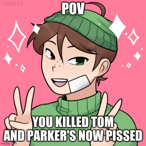 B o r e d. No OP oc's allowed. | POV; YOU KILLED TOM AND PARKER'S NOW PISSED | image tagged in roleplaying,undertale,action | made w/ Imgflip meme maker