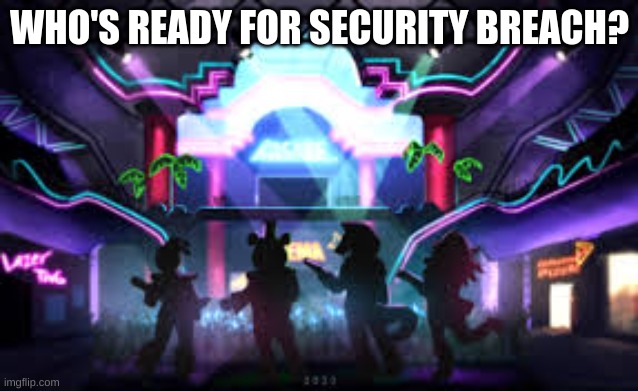 fnaf 2020 | WHO'S READY FOR SECURITY BREACH? | image tagged in fnaf 2020 | made w/ Imgflip meme maker