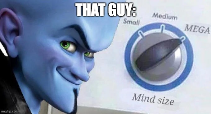 Mega Mind Size | THAT GUY: | image tagged in mega mind size | made w/ Imgflip meme maker