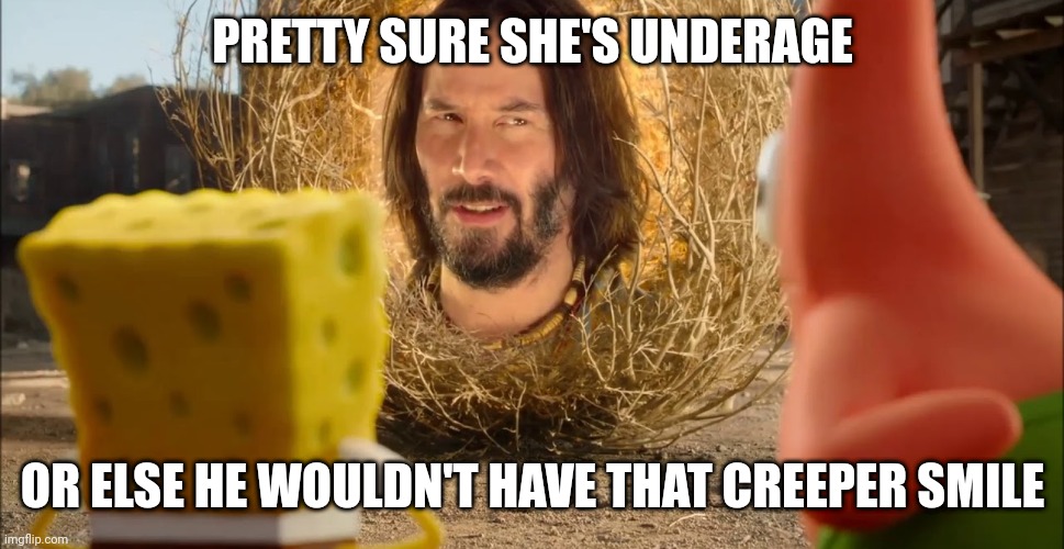 pretty sure it doesn't | PRETTY SURE SHE'S UNDERAGE OR ELSE HE WOULDN'T HAVE THAT CREEPER SMILE | image tagged in pretty sure it doesn't | made w/ Imgflip meme maker