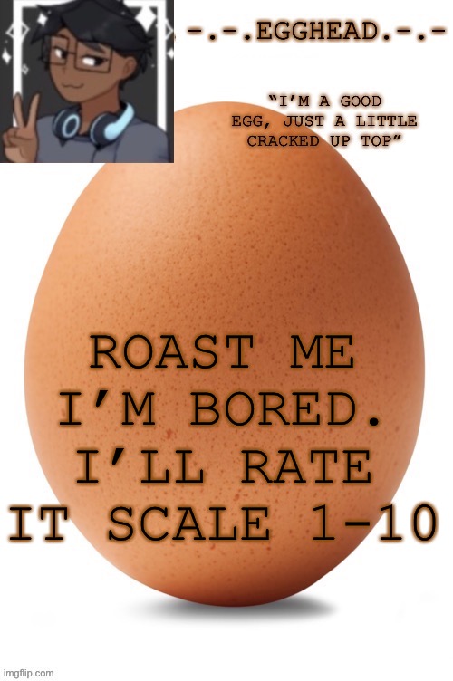 Egghead temp (definetley made by egghead. Definetly not Spiro... | ROAST ME I’M BORED. I’LL RATE IT SCALE 1-10 | image tagged in egghead temp definetley made by egghead definetly not spiro | made w/ Imgflip meme maker