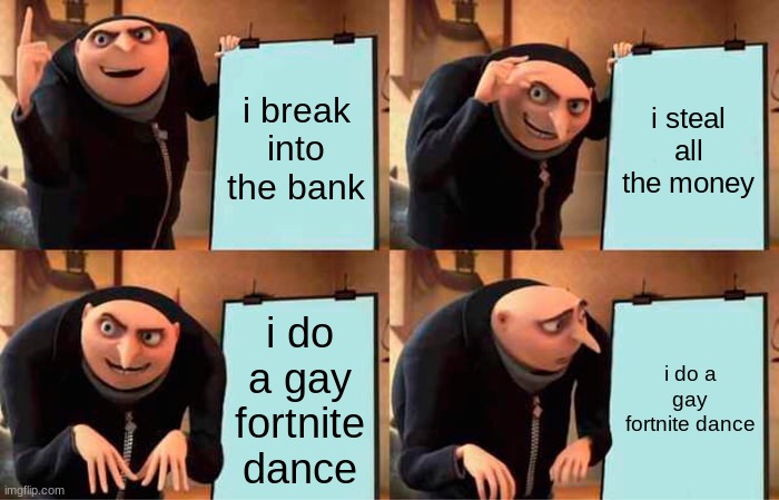 Gru's Plan Meme | i break into the bank; i steal all the money; i do a gay fortnite dance; i do a gay fortnite dance | image tagged in memes,gru's plan | made w/ Imgflip meme maker