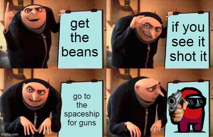 Gru's Plan | get the beans; if you see it shot it; go to the spaceship for guns | image tagged in memes,gru's plan | made w/ Imgflip meme maker