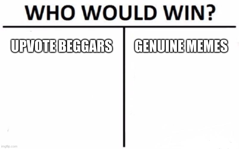 Guess | UPVOTE BEGGARS; GENUINE MEMES | image tagged in memes,who would win | made w/ Imgflip meme maker