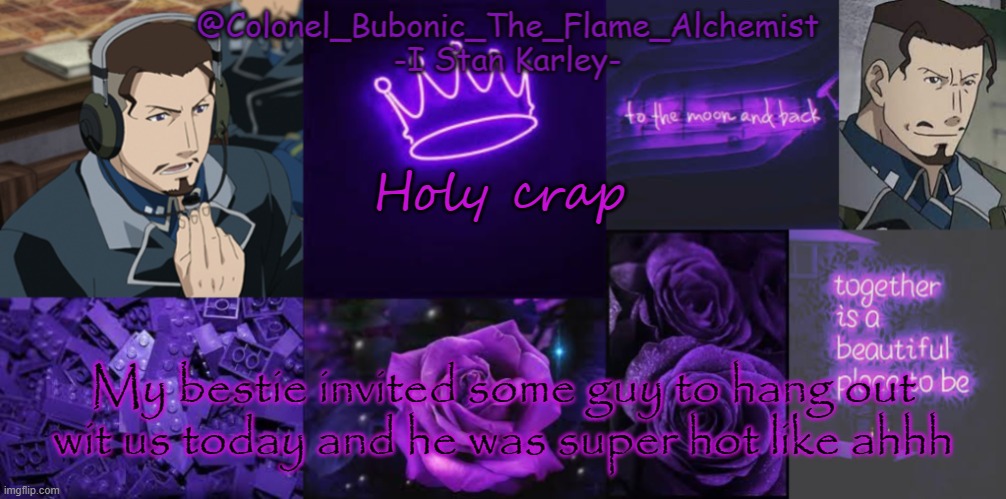 Yes I know his name and Yes I talked to him and No its not Mr.Mental Breakdown Man | Holy crap; My bestie invited some guy to hang out wit us today and he was super hot like ahhh | image tagged in another karley temp again | made w/ Imgflip meme maker