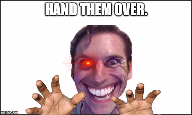 plain white | HAND THEM OVER. | image tagged in plain white | made w/ Imgflip meme maker