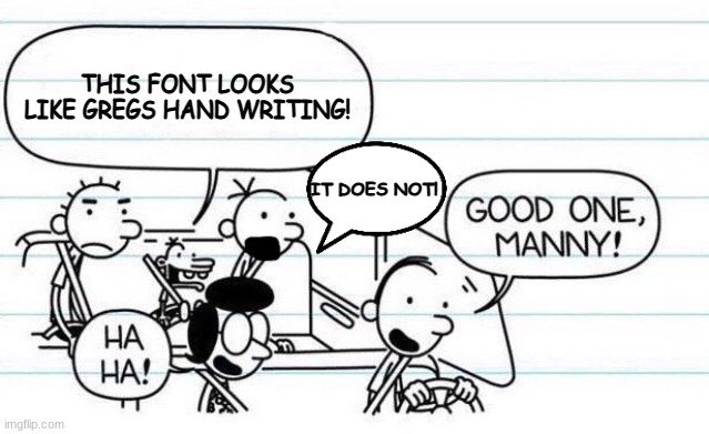 good one manny | THIS FONT LOOKS LIKE GREGS HAND WRITING! IT DOES NOT! | image tagged in good one manny | made w/ Imgflip meme maker