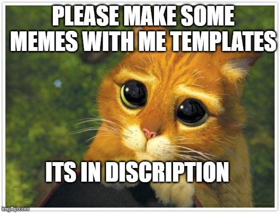 please use it | PLEASE MAKE SOME MEMES WITH ME TEMPLATES; ITS IN DISCRIPTION | image tagged in memes,shrek cat | made w/ Imgflip meme maker