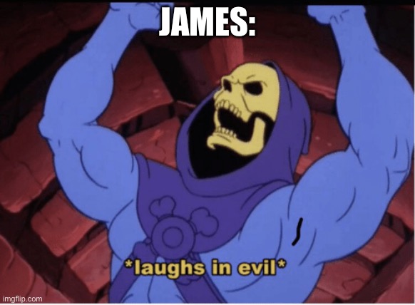 Laughs in evil | JAMES: | image tagged in laughs in evil | made w/ Imgflip meme maker