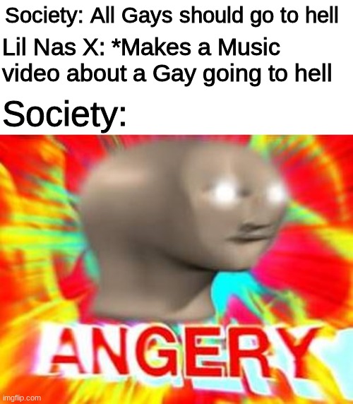 I really don't understand what people want anymore | Society: All Gays should go to hell; Lil Nas X: *Makes a Music video about a Gay going to hell; Society: | image tagged in surreal angery,lil nas x,montero,hell,memes,mad | made w/ Imgflip meme maker