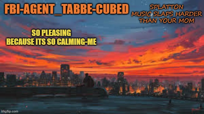 it does all fax | SPLATTON MUSIC SLAPS HARDER THAN YOUR MOM | image tagged in my sunset temp p | made w/ Imgflip meme maker