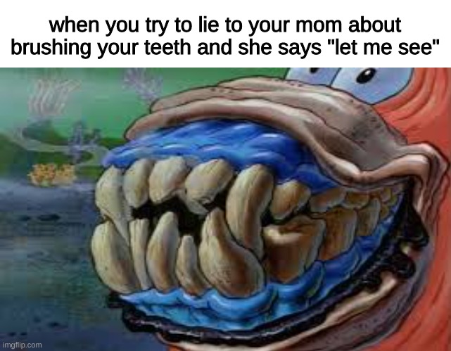 when you try to lie to your mom about brushing your teeth and she says "let me see" | image tagged in memes,funny,imgflip,relatable,spongebob | made w/ Imgflip meme maker