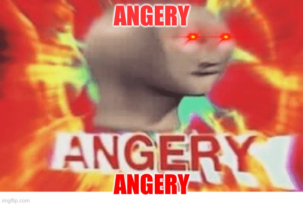 Meme man angery | ANGERY ANGERY | image tagged in meme man angery | made w/ Imgflip meme maker