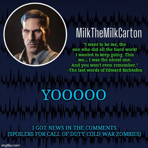 MilkTheMilkCarton but he's resorting to schtabbing | YOOOOO; I GOT NEWS IN THE COMMENTS (SPOILERS FOR CALL OF DUTY COLD WAR ZOMBIES) | image tagged in milkthemilkcarton but he's resorting to schtabbing | made w/ Imgflip meme maker