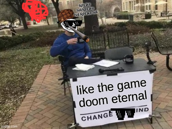 Change My Mind | fight like hell fight like hell fight like hell; like the game doom eternal | image tagged in memes,change my mind | made w/ Imgflip meme maker