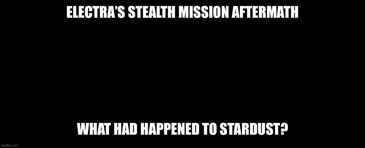 Basically, Stardust randomly survived the weapons test | ELECTRA’S STEALTH MISSION AFTERMATH; WHAT HAD HAPPENED TO STARDUST? | made w/ Imgflip meme maker