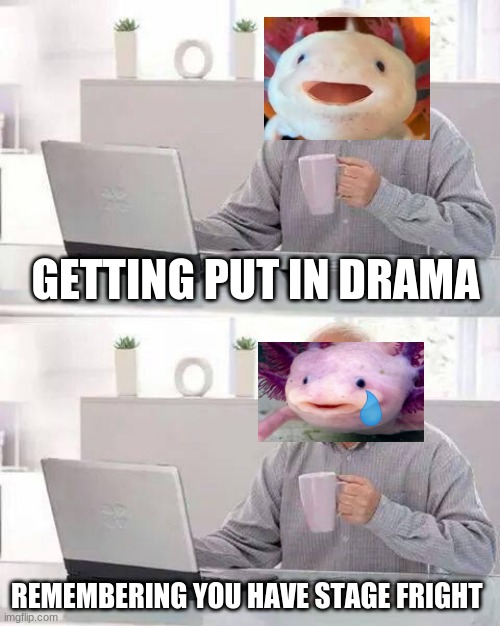 f in the chat for axolotl | GETTING PUT IN DRAMA; REMEMBERING YOU HAVE STAGE FRIGHT | image tagged in memes,hide the pain harold | made w/ Imgflip meme maker