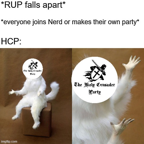 We're the second biggest party for goodness sake (exception Napoleon) | *RUP falls apart*; *everyone joins Nerd or makes their own party*; HCP: | image tagged in memes,persian cat room guardian | made w/ Imgflip meme maker