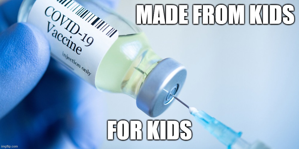 COVID-19 vaccine made from kids for kids | MADE FROM KIDS; FOR KIDS | image tagged in covid vaccine,health,science,coronavirus,abortion,pfizer | made w/ Imgflip meme maker