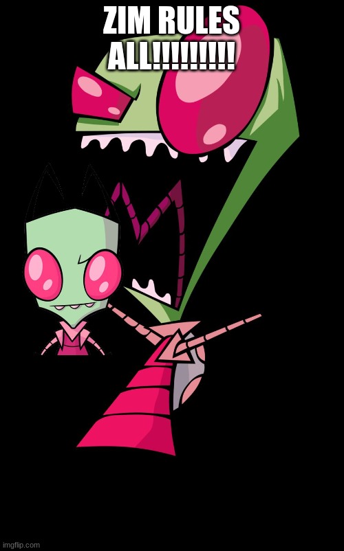 zim is master | ZIM RULES ALL!!!!!!!!! | image tagged in invader zim | made w/ Imgflip meme maker
