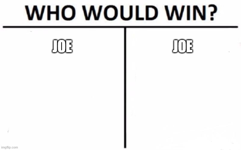 Who Would Win? | JOE; JOE | image tagged in memes,who would win | made w/ Imgflip meme maker