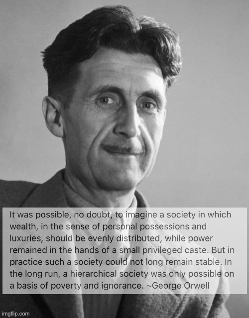 The GOP manufactures its own power through keeping Americans impoverished, uneducated, and therefore unable to challenge. | image tagged in george orwell quote hierarchy,george orwell,hierarchy,gop,wealth,inequality | made w/ Imgflip meme maker