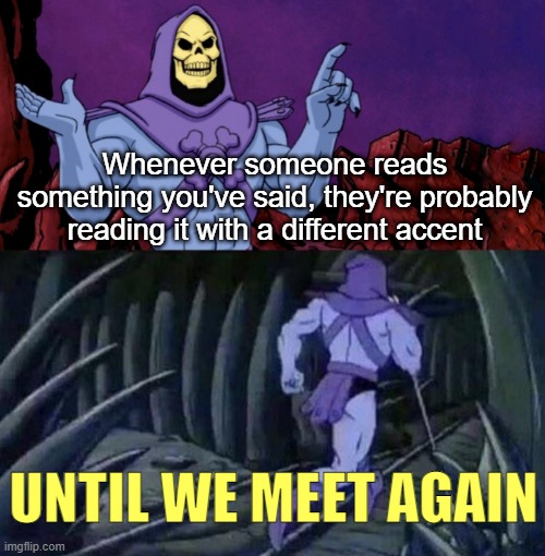 idk | Whenever someone reads something you've said, they're probably reading it with a different accent; UNTIL WE MEET AGAIN | image tagged in he man skeleton advices | made w/ Imgflip meme maker