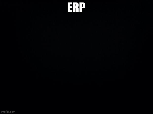 Black background | ERP | image tagged in black background | made w/ Imgflip meme maker