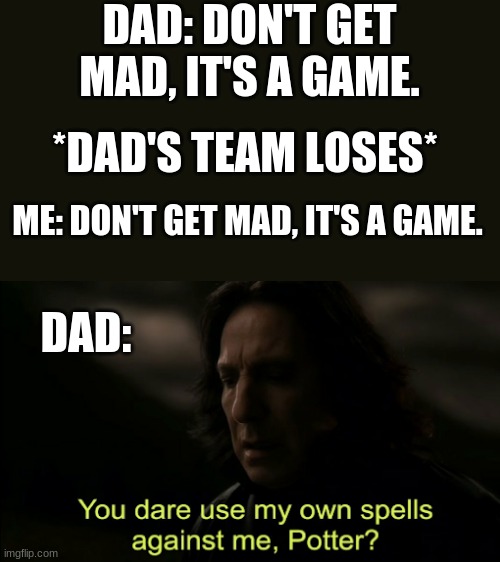 You dare Use my own spells against me | DAD: DON'T GET MAD, IT'S A GAME. *DAD'S TEAM LOSES*; ME: DON'T GET MAD, IT'S A GAME. DAD: | image tagged in you dare use my own spells against me | made w/ Imgflip meme maker