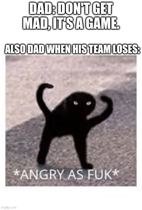Angery as Fuk | DAD: DON'T GET MAD, IT'S A GAME. ALSO DAD WHEN HIS TEAM LOSES: | image tagged in angery as fuk | made w/ Imgflip meme maker