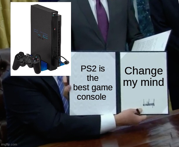 PS2 Meme | PS2 is the best game console; Change my mind | image tagged in memes,trump bill signing | made w/ Imgflip meme maker