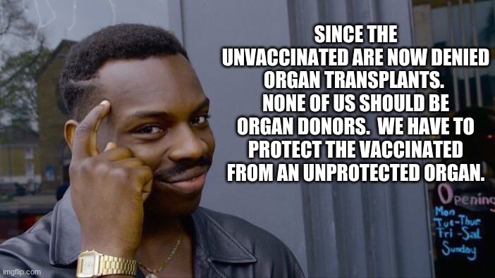 Deal with it | SINCE THE UNVACCINATED ARE NOW DENIED ORGAN TRANSPLANTS.  NONE OF US SHOULD BE ORGAN DONORS.  WE HAVE TO PROTECT THE VACCINATED FROM AN UNPROTECTED ORGAN. | image tagged in memes,roll safe think about it,deal with it,no organ for you,taking mine with me,it is your own fault | made w/ Imgflip meme maker
