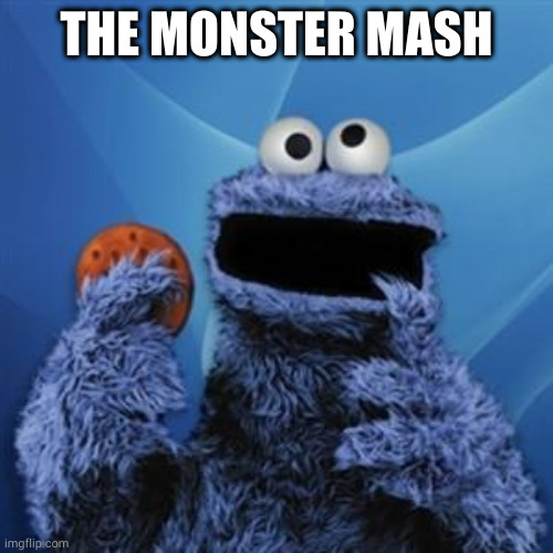 cookie monster | THE MONSTER MASH | image tagged in cookie monster | made w/ Imgflip meme maker