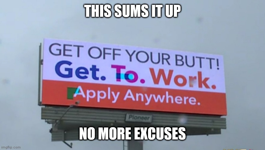 Only thing it needs is the song Why don't you get a job by The Offspring | THIS SUMS IT UP; NO MORE EXCUSES | image tagged in liberals,unemployment,economy,biden,democrats | made w/ Imgflip meme maker
