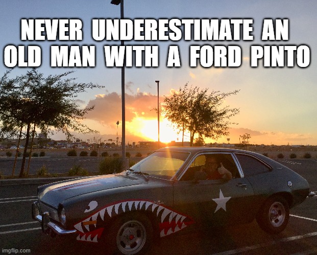 Ford Pinto |  NEVER  UNDERESTIMATE  AN  OLD  MAN  WITH  A  FORD  PINTO | image tagged in ford,pinto,crazylacy,rad | made w/ Imgflip meme maker