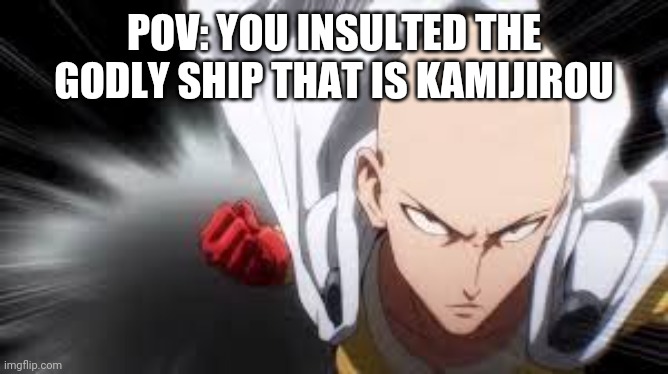 one punch man | POV: YOU INSULTED THE GODLY SHIP THAT IS KAMIJIROU | image tagged in one punch man | made w/ Imgflip meme maker