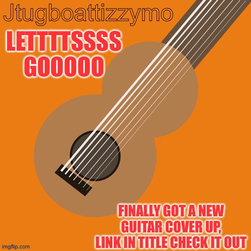 https://www.youtube.com/watch?v=pyHJOspP27E | LETTTTSSSS GOOOOO; FINALLY GOT A NEW GUITAR COVER UP, LINK IN TITLE CHECK IT OUT | image tagged in jtugboattizzymo announcement temp,cemetery frost | made w/ Imgflip meme maker