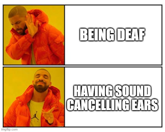 No - Yes | BEING DEAF; HAVING SOUND CANCELLING EARS | image tagged in no - yes | made w/ Imgflip meme maker