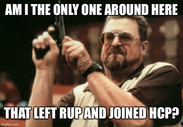 Am I The Only One Around Here Meme | AM I THE ONLY ONE AROUND HERE THAT LEFT RUP AND JOINED HCP? | image tagged in memes,am i the only one around here | made w/ Imgflip meme maker