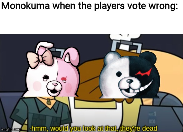 Hmm, Would You Look At That, They're Dead | Monokuma when the players vote wrong: | image tagged in hmm would you look at that they're dead | made w/ Imgflip meme maker