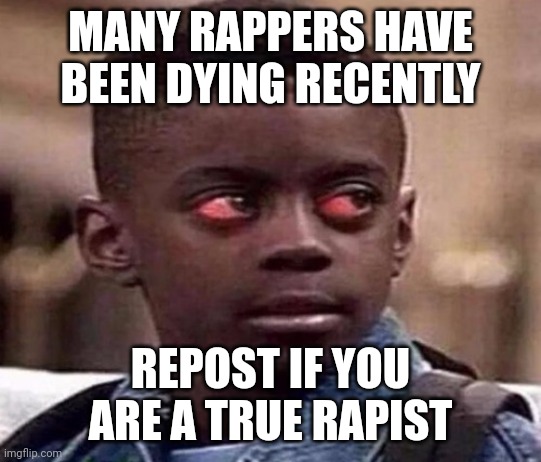 High | MANY RAPPERS HAVE BEEN DYING RECENTLY; REPOST IF YOU ARE A TRUE RAPIST | image tagged in high kid | made w/ Imgflip meme maker