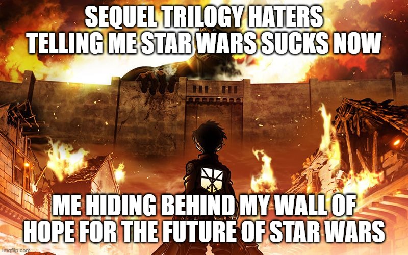 Attack On Titan | SEQUEL TRILOGY HATERS TELLING ME STAR WARS SUCKS NOW; ME HIDING BEHIND MY WALL OF HOPE FOR THE FUTURE OF STAR WARS | image tagged in attack on titan | made w/ Imgflip meme maker