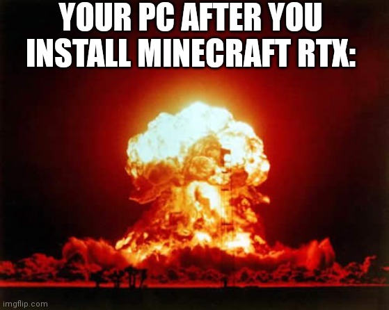 PC Destruction 100 | YOUR PC AFTER YOU INSTALL MINECRAFT RTX: | image tagged in nuclear explosion,pc gaming,rtx,minecraft | made w/ Imgflip meme maker