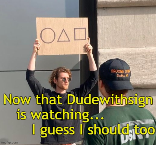 . | Now that Dudewithsign is watching...                I guess I should too | made w/ Imgflip meme maker